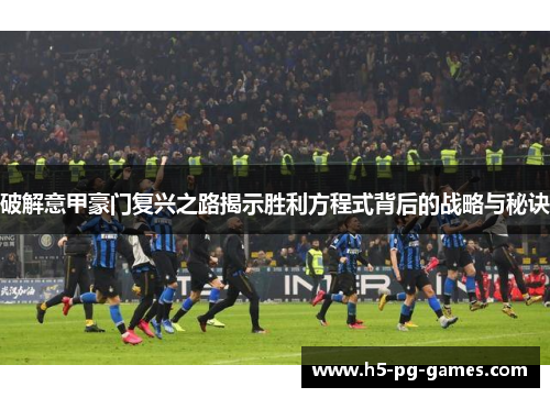 破解意甲豪门复兴之路揭示胜利方程式背后的战略与秘诀