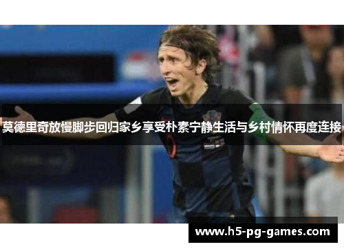 莫德里奇放慢脚步回归家乡享受朴素宁静生活与乡村情怀再度连接