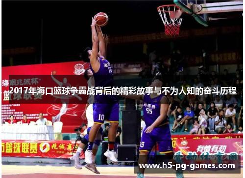 2017年海口篮球争霸战背后的精彩故事与不为人知的奋斗历程