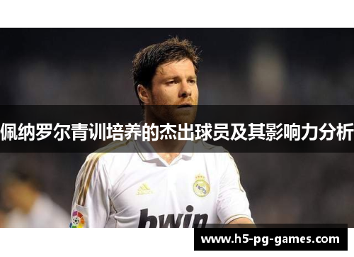 佩纳罗尔青训培养的杰出球员及其影响力分析