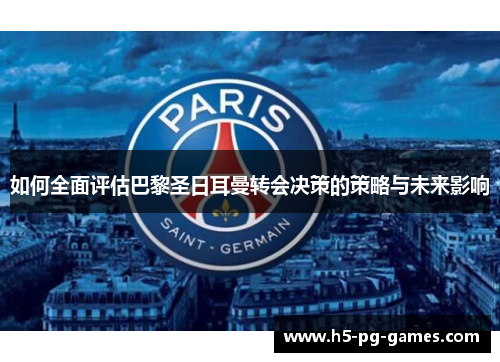 如何全面评估巴黎圣日耳曼转会决策的策略与未来影响