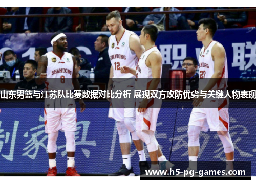 山东男篮与江苏队比赛数据对比分析 展现双方攻防优劣与关键人物表现