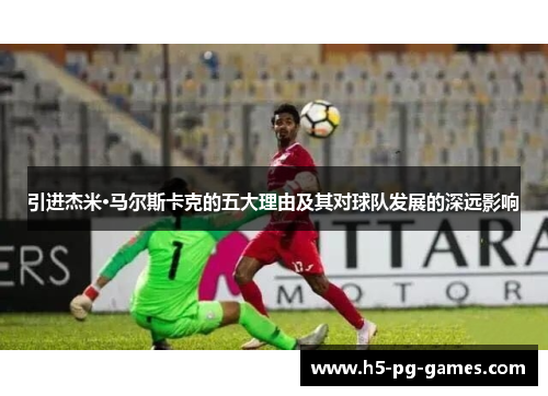 引进杰米·马尔斯卡克的五大理由及其对球队发展的深远影响
