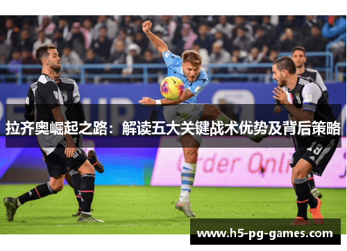 拉齐奥崛起之路：解读五大关键战术优势及背后策略