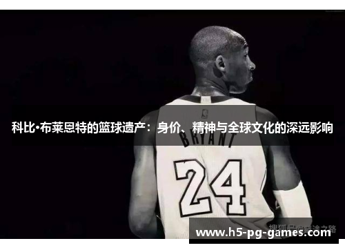 科比·布莱恩特的篮球遗产：身价、精神与全球文化的深远影响