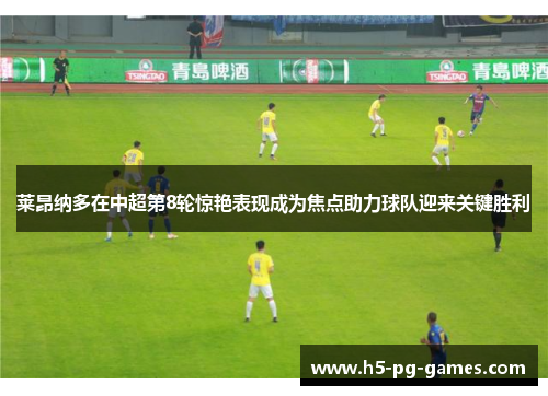 莱昂纳多在中超第8轮惊艳表现成为焦点助力球队迎来关键胜利