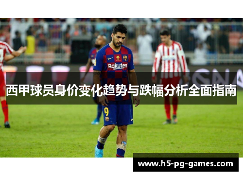 西甲球员身价变化趋势与跌幅分析全面指南