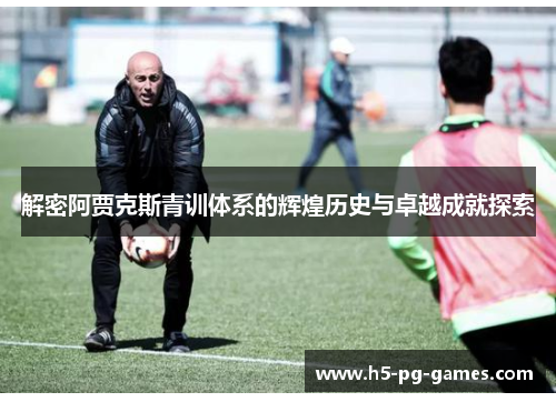 解密阿贾克斯青训体系的辉煌历史与卓越成就探索