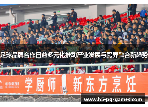 足球品牌合作日益多元化推动产业发展与跨界融合新趋势