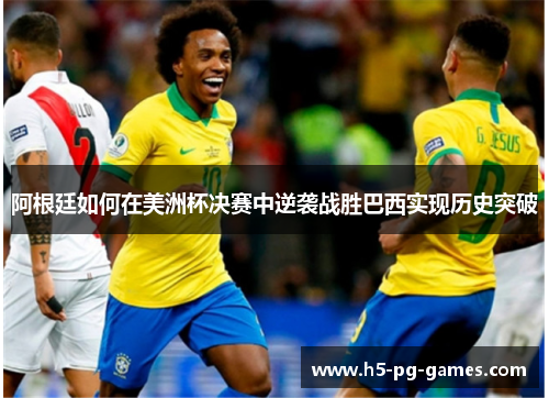 阿根廷如何在美洲杯决赛中逆袭战胜巴西实现历史突破