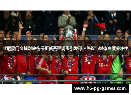 欧冠豪门巅峰对决伤停更新赛程调整引发球迷热议与媒体高度关注中