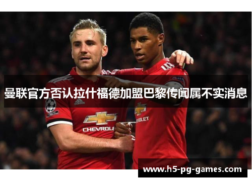 曼联官方否认拉什福德加盟巴黎传闻属不实消息