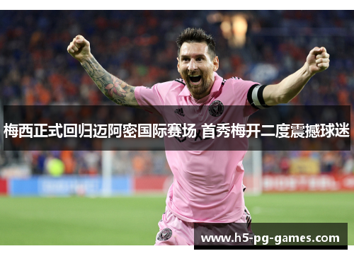 梅西正式回归迈阿密国际赛场 首秀梅开二度震撼球迷