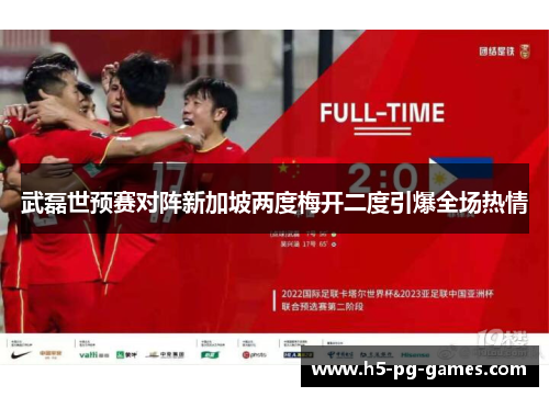 武磊世预赛对阵新加坡两度梅开二度引爆全场热情
