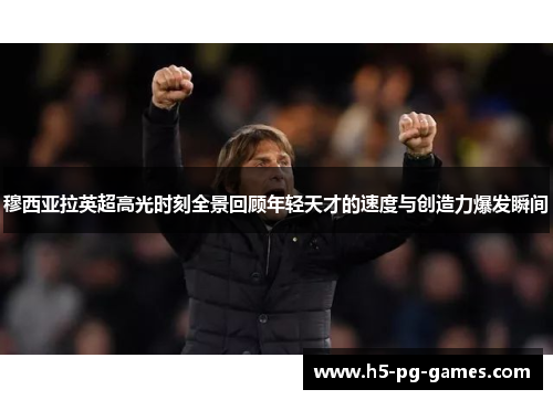 穆西亚拉英超高光时刻全景回顾年轻天才的速度与创造力爆发瞬间