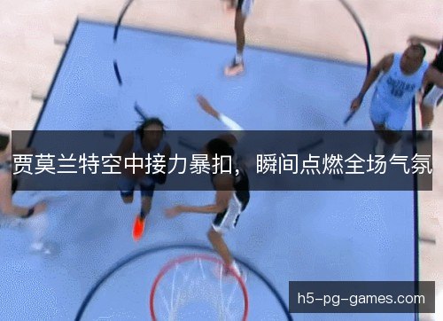贾莫兰特空中接力暴扣，瞬间点燃全场气氛